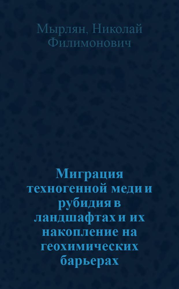 Миграция техногенной меди и рубидия в ландшафтах и их накопление на геохимических барьерах : (На прим. Центр. Молдавии) : Автореф. дис. на соиск. учен. степ. канд. геол.-минерал. наук : (04.00.02)