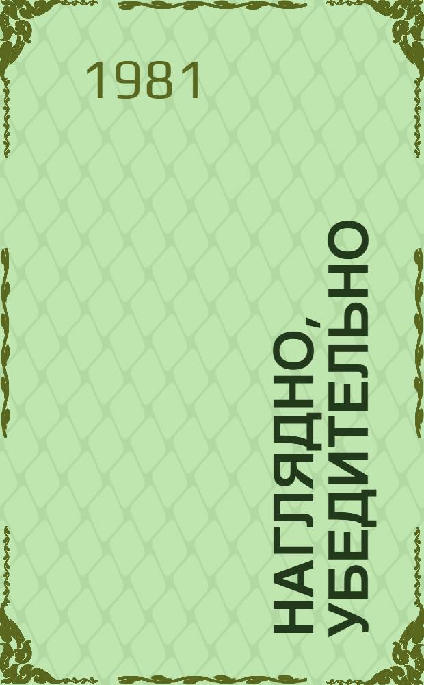 Наглядно, убедительно : Кн. об опыте работы Донец. обл. парт. орг. по повышению роли нагляд. агитации в ком. воспитании трудящихся : Сборник