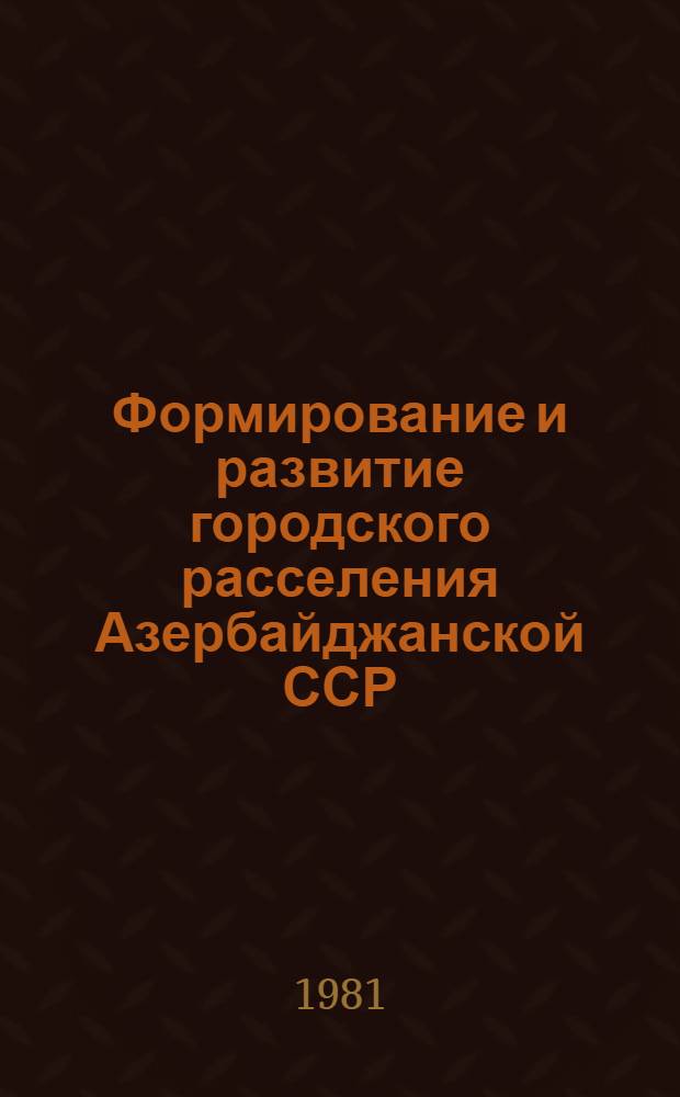 Формирование и развитие городского расселения Азербайджанской ССР : (Некоторые социал.-экон. аспекты)