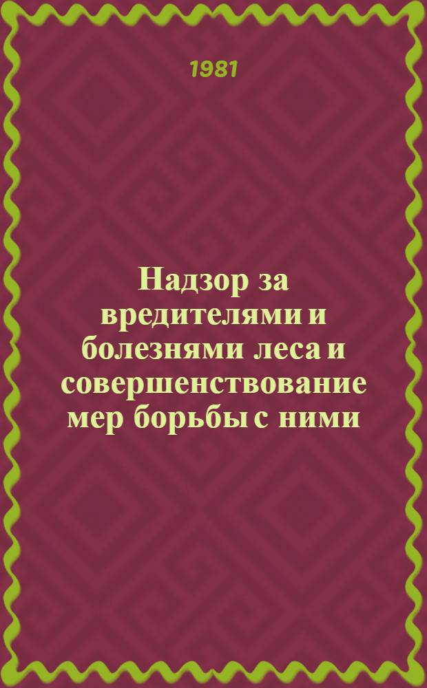 Надзор за вредителями и болезнями леса и совершенствование мер борьбы с ними : Тез. докл. всесоюз. науч.-техн. совещ., 17-19 нояб. 1981 г., Пушкино