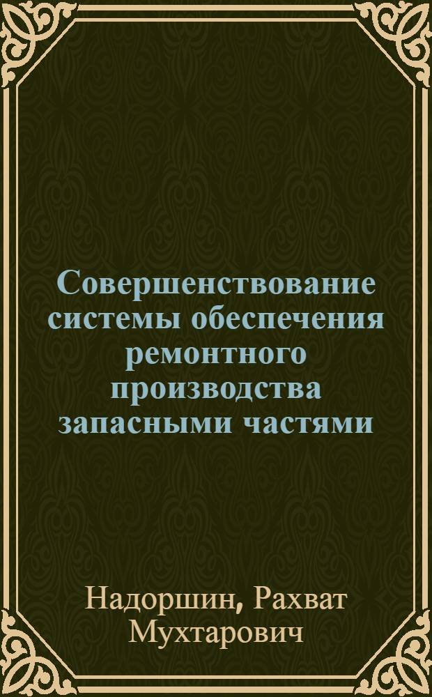 Совершенствование системы обеспечения ремонтного производства запасными частями : Автореф. дис. на соиск. учен. степ. канд. экон. наук : (08.00.05)