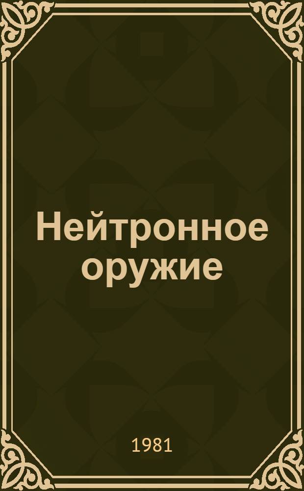 Нейтронное оружие : Решение США о пр-ве нейтрон. оружия и его возмож. последствия : Разраб. для использования сов. обществ. орг