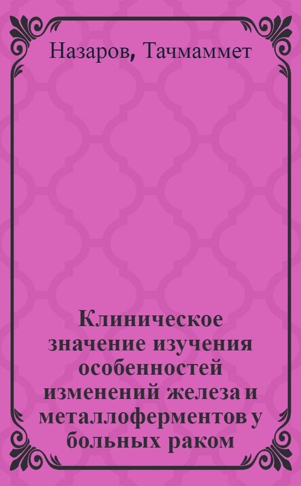 Клиническое значение изучения особенностей изменений железа и металлоферментов у больных раком : Автореф. дис. на соиск. учен. степ. канд. мед. наук : (14.00.14)