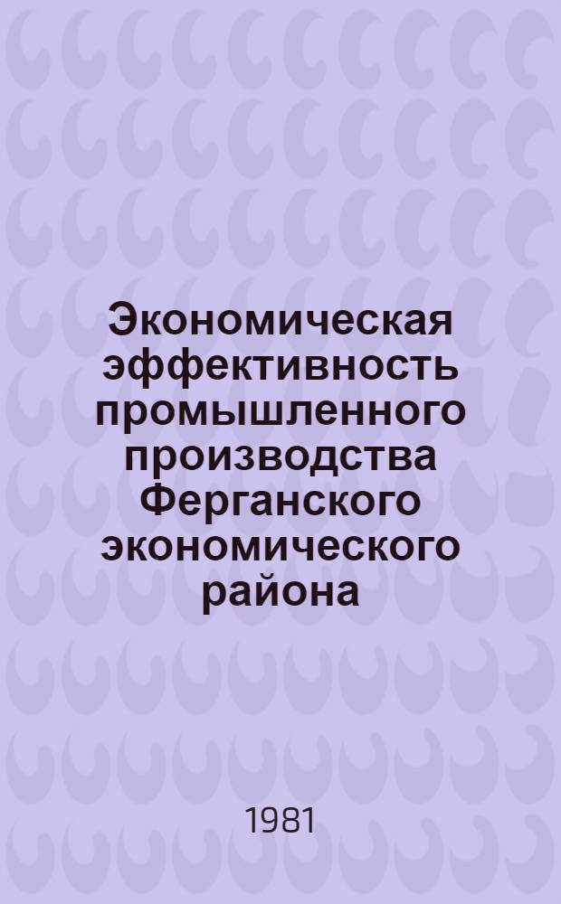 Экономическая эффективность промышленного производства Ферганского экономического района : Автореф. дис. на соиск. учен. степ. канд. экон. наук : (08.00.04)