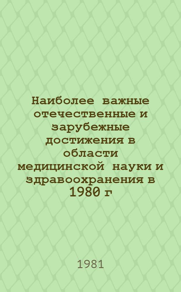 Наиболее важные отечественные и зарубежные достижения в области медицинской науки и здравоохранения в 1980 г. : Пробл. : Достижения мед. науки в СССР и за рубежом : Отчет по теме : Тема № 1681-16