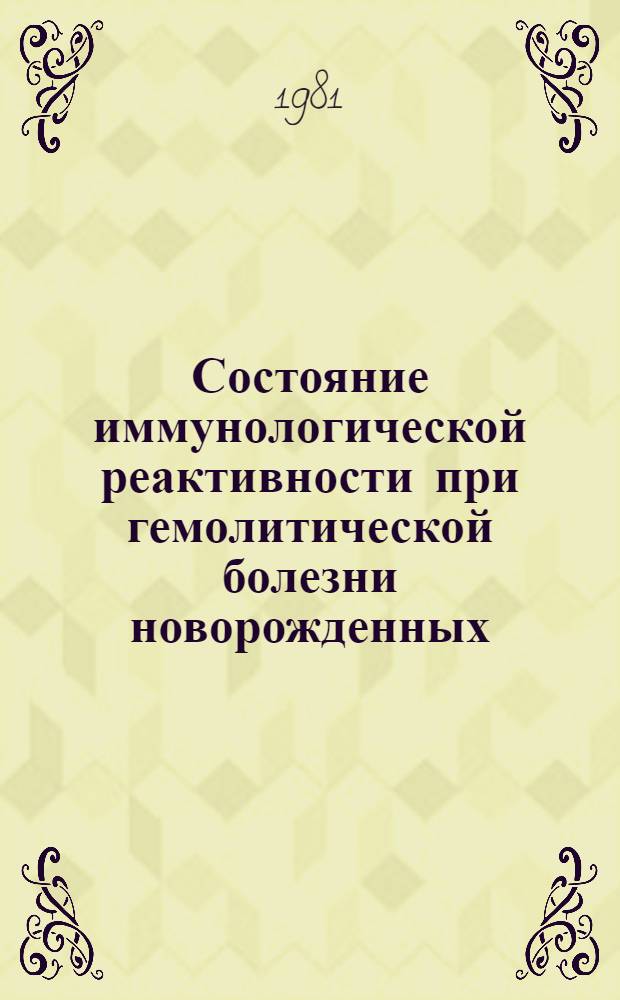 Состояние иммунологической реактивности при гемолитической болезни новорожденных : Автореф. дис. на соиск. учен. степ. канд. мед. наук : (14.00.09; 14.00.36)