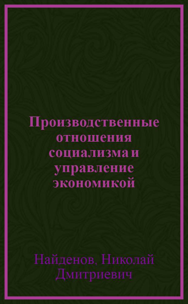Производственные отношения социализма и управление экономикой : Автореф. дис. на соиск. учен. степ. канд. экон. наук : (08.00.01)
