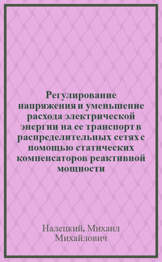 Регулирование напряжения и уменьшение расхода электрической энергии на ее транспорт в распределительных сетях с помощью статических компенсаторов реактивной мощности : Автореф. дис. на соиск. учен. степ. к. т. н