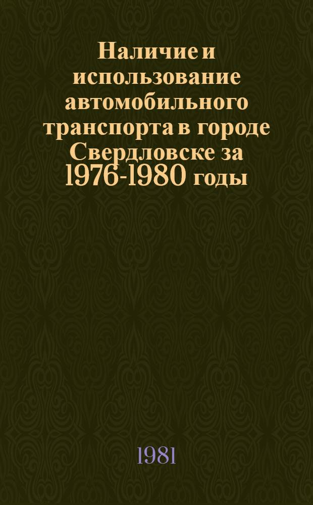 Наличие и использование автомобильного транспорта в городе Свердловске за 1976-1980 годы : (Стат. сб.)
