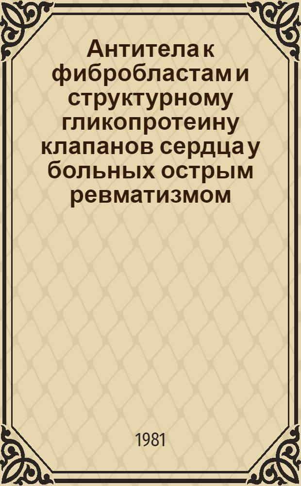 Антитела к фибробластам и структурному гликопротеину клапанов сердца у больных острым ревматизмом : Автореф. дис. на соиск. учен. степ. канд. мед. наук : (14.00.09)