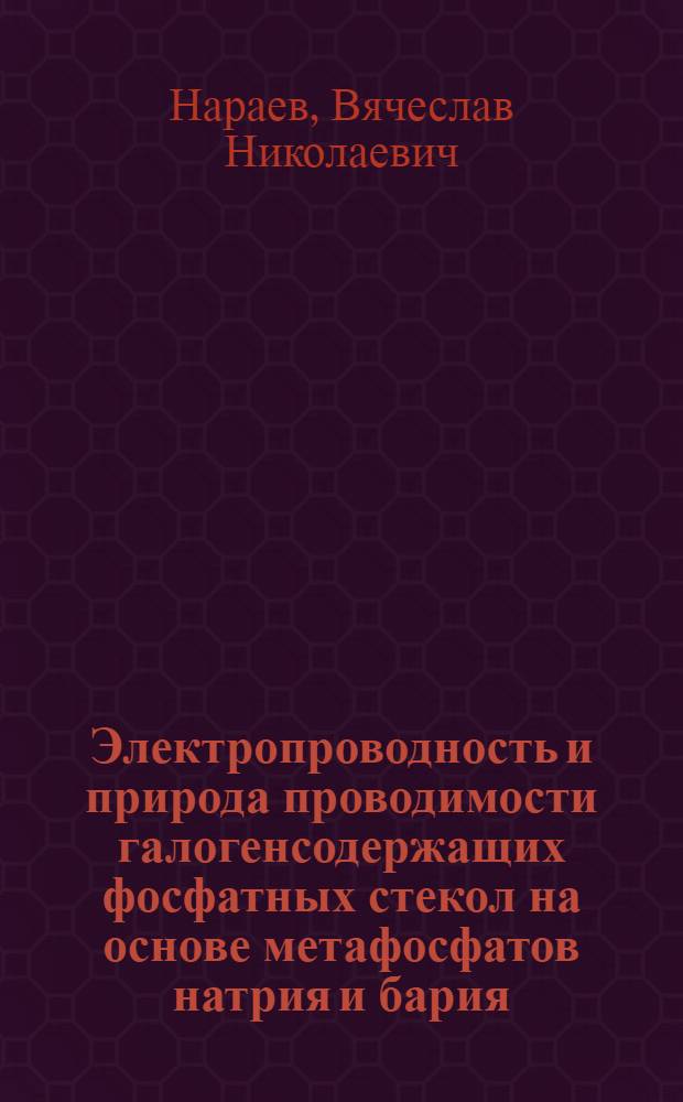 Электропроводность и природа проводимости галогенсодержащих фосфатных стекол на основе метафосфатов натрия и бария : Автореф. дис. на соиск. учен. степ. к. х. н