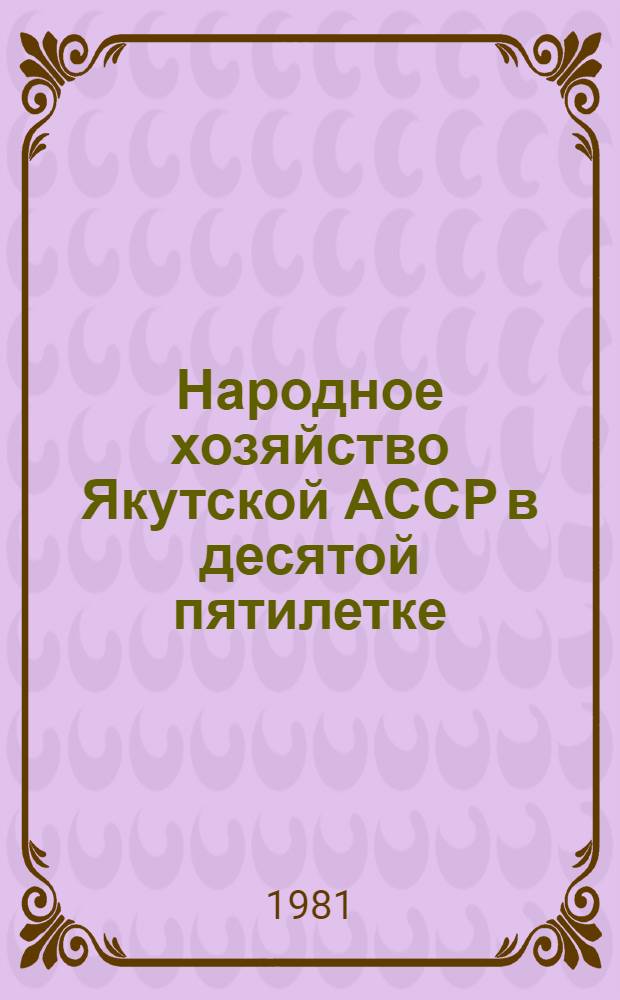 Народное хозяйство Якутской АССР в десятой пятилетке (1976-1980 гг.) : Стат. сб