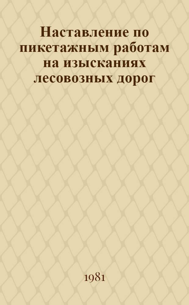 Наставление по пикетажным работам на изысканиях лесовозных дорог : Утв. Гипролестрансом 02.09.80