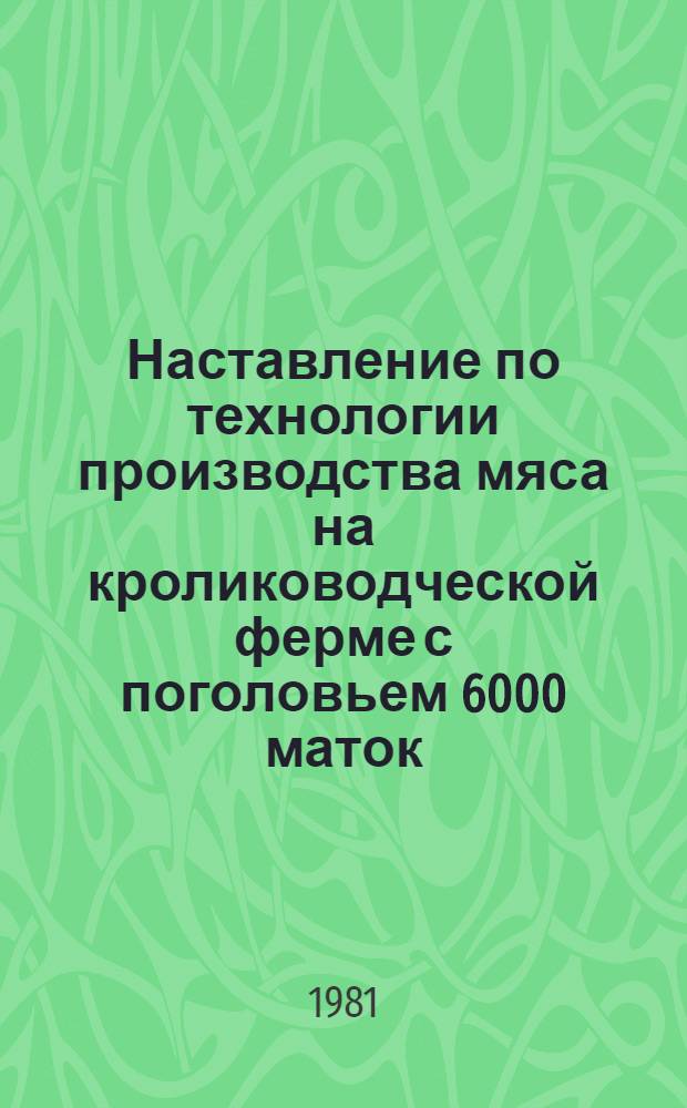 Наставление по технологии производства мяса на кролиководческой ферме с поголовьем 6000 маток (типовой проект № 819-266, 1979) : Утв. М-вом сел. хоз-ва СССР 07.04.80