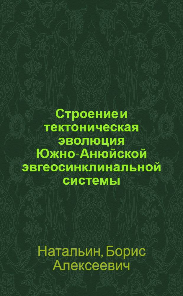 Строение и тектоническая эволюция Южно-Анюйской эвгеосинклинальной системы : Автореф. дис. на соиск. учен. степ. канд. геол.-минерал. наук : (04.00.04)