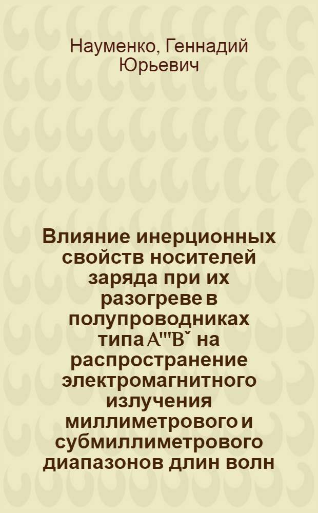 Влияние инерционных свойств носителей заряда при их разогреве в полупроводниках типа A'''Bˇ на распространение электромагнитного излучения миллиметрового и субмиллиметрового диапазонов длин волн : Автореф. дис. на соиск. учен. степ. канд. физ.-мат. наук : (01.04.10)