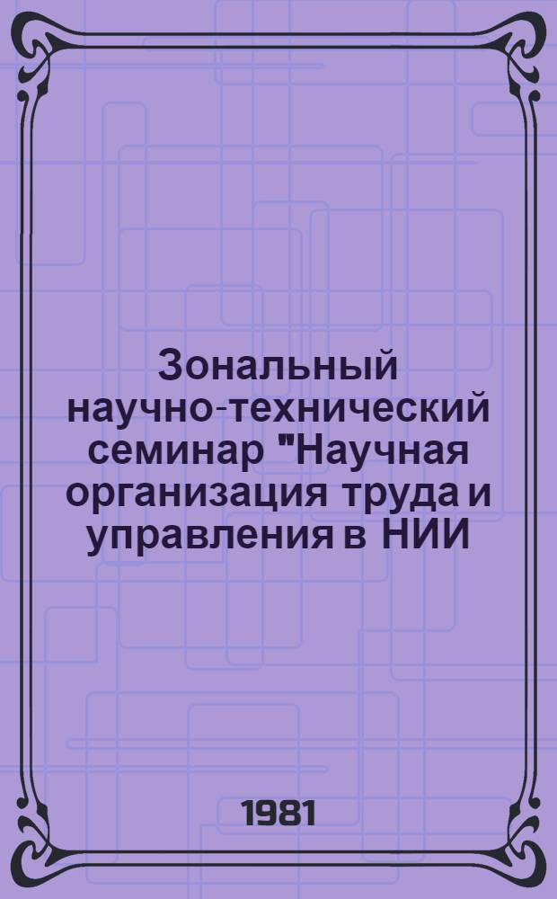 Зональный научно-технический семинар "Научная организация труда и управления в НИИ, КБ и проектных институтах : Тез. докл