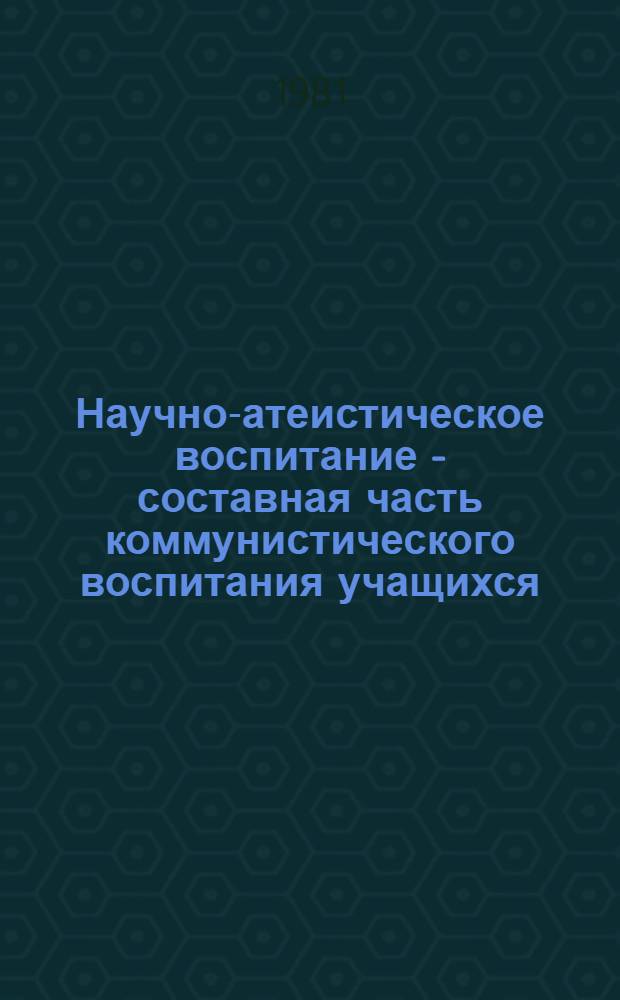 Научно-атеистическое воспитание - составная часть коммунистического воспитания учащихся : (Науч.-метод. письмо) : Проект