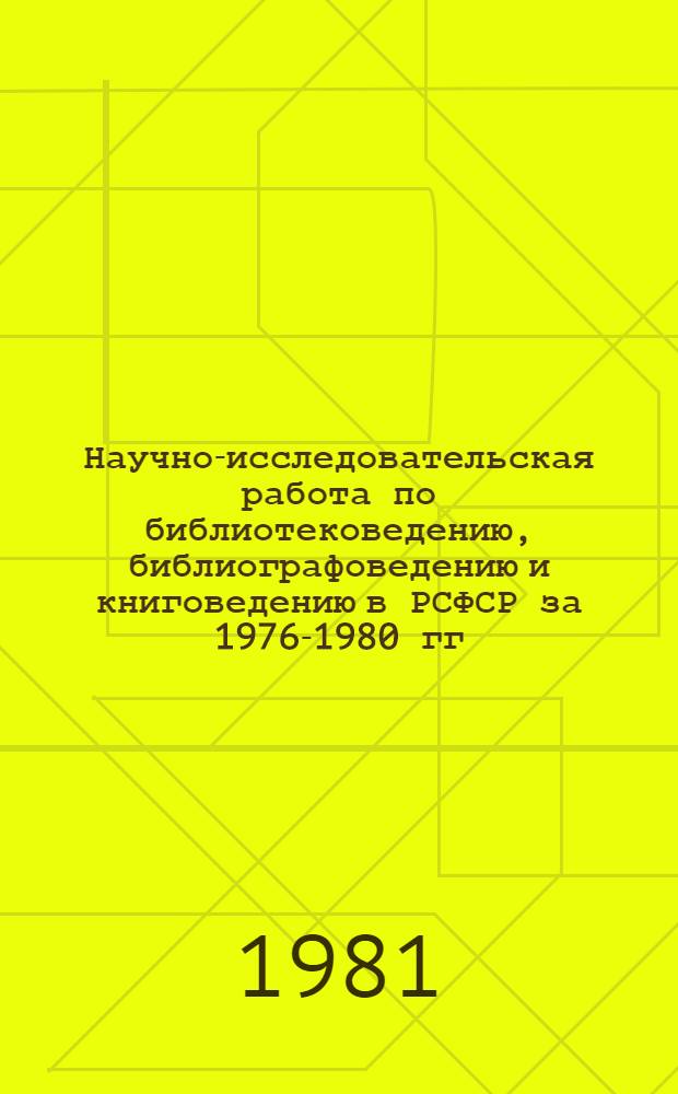 Научно-исследовательская работа по библиотековедению, библиографоведению и книговедению в РСФСР за 1976-1980 гг. : Крат. информ. справка