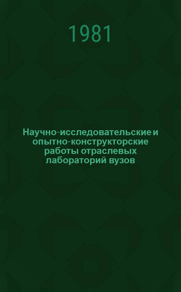 Научно-исследовательские и опытно-конструкторские работы отраслевых лабораторий вузов, выполненные в 1976-1980 гг. : (Сб. аннотаций)