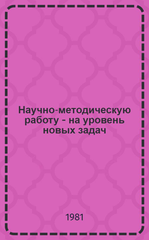 Научно-методическую работу - на уровень новых задач : (Метод. материал)