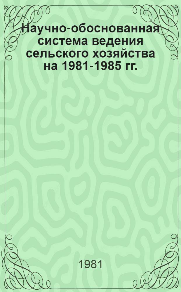 Научно-обоснованная система ведения сельского хозяйства на 1981-1985 гг.