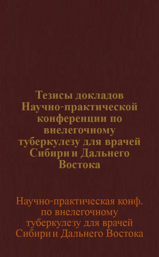 Тезисы докладов Научно-практической конференции по внелегочному туберкулезу для врачей Сибири и Дальнего Востока, 1-3 окт. 1981 г.