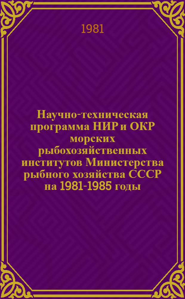 Научно-техническая программа НИР и ОКР морских рыбохозяйственных институтов Министерства рыбного хозяйства СССР на 1981-1985 годы : Водохозяйственные мероприятия, воспроизводство рыб. запасов и аквакультура внутр. и окраин. морей СССР : Проект