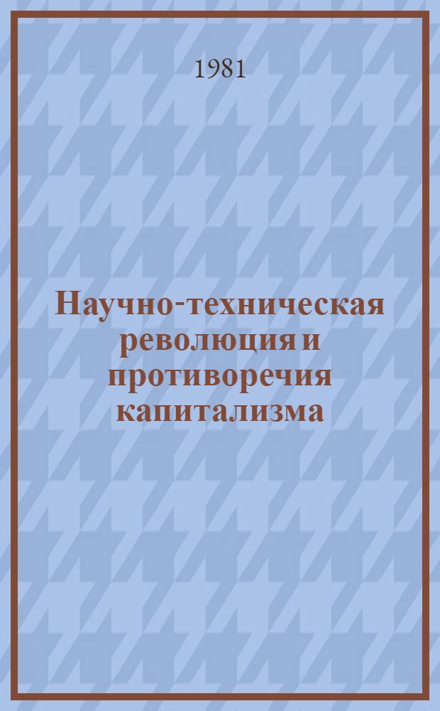 Научно-техническая революция и противоречия капитализма : Междунар. науч.-теорет. конф. (Москва, 21-23 мая 1979 г.) : Материалы пленар. и секц. заседаний