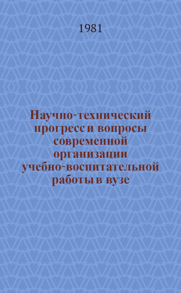 Научно-технический прогресс и вопросы современной организации учебно-воспитательной работы в вузе : Межвуз. сб. науч.-метод. статей