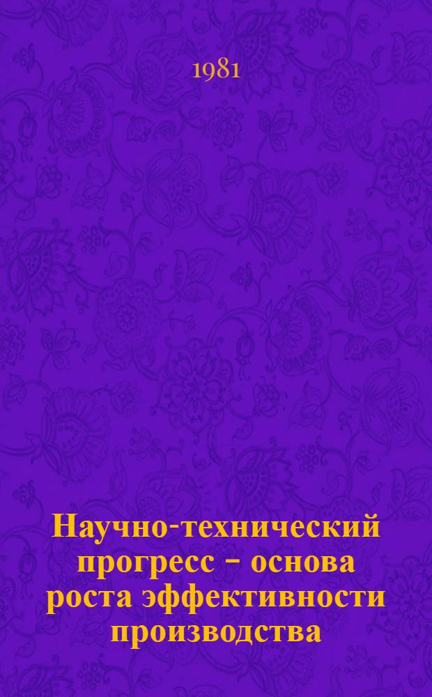 Научно-технический прогресс - основа роста эффективности производства : Материалы респ. науч.-практ. конф