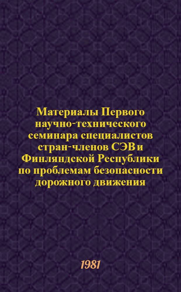 Материалы Первого научно-технического семинара специалистов стран-членов СЭВ и Финляндской Республики по проблемам безопасности дорожного движения, Хельсинки, 2-6 марта 1981 г.