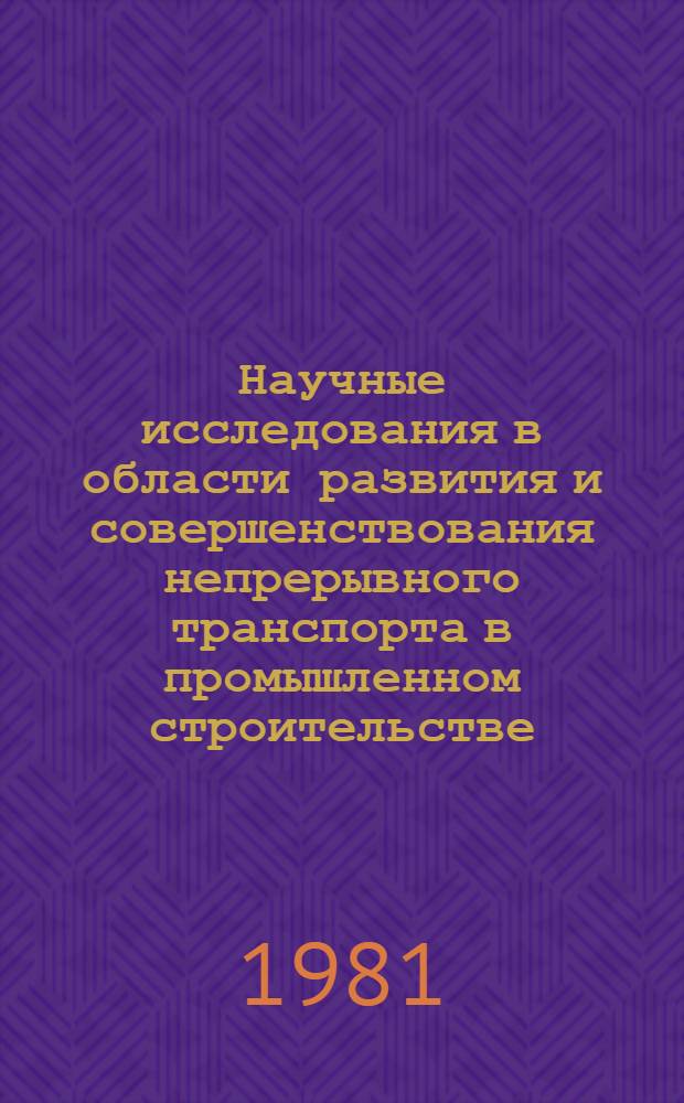 Научные исследования в области развития и совершенствования непрерывного транспорта в промышленном строительстве : (Сб. науч. тр.)