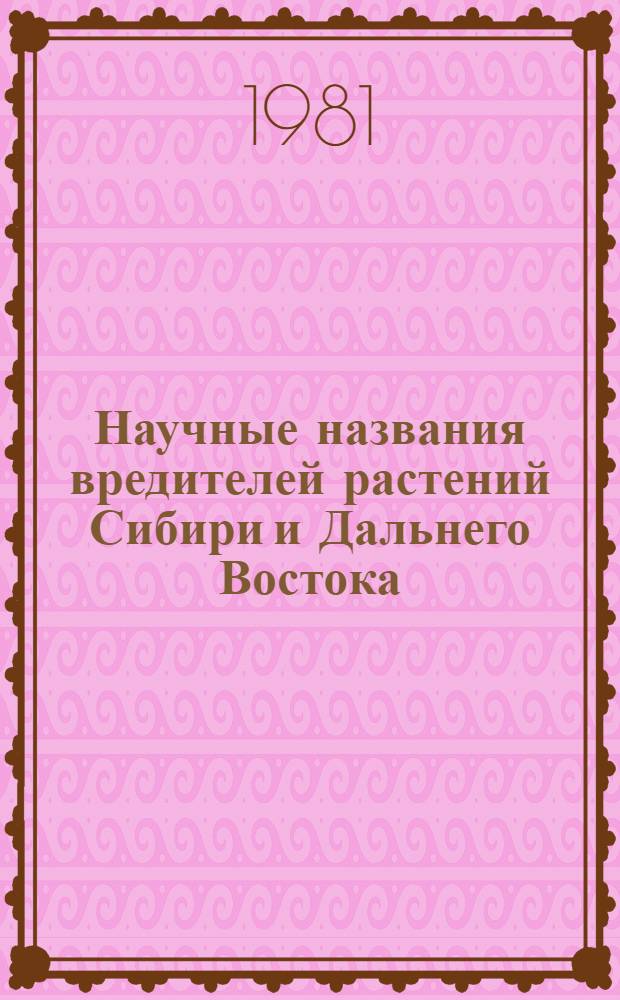 Научные названия вредителей растений Сибири и Дальнего Востока : Метод. рекомендации