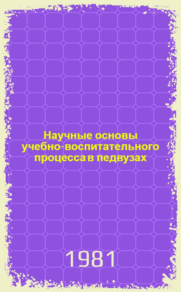 Научные основы учебно-воспитательного процесса в педвузах : Темат. сб. науч. тр. профес.-преподават. состава и аспирантов вузов М-ва просвещения КазССР