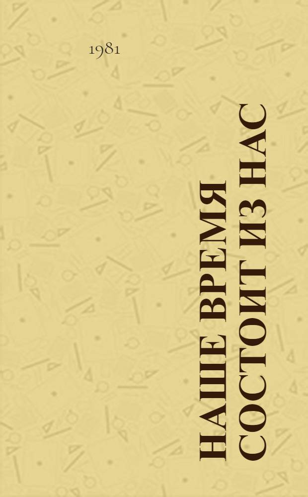 ...Наше время состоит из нас : Рассказы о кузбассовцах - делегатах XXVI съезда КПСС