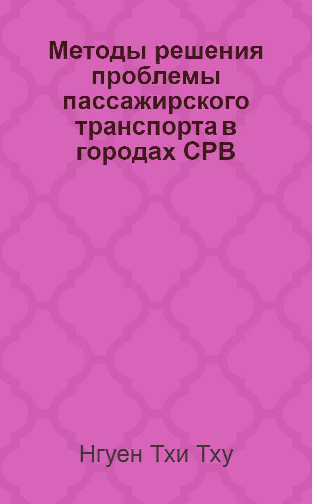 Методы решения проблемы пассажирского транспорта в городах СРВ : (На прим. г. Ханоя) : Автореф. дис. на соиск. учен. степ. канд. техн. наук : (18.00.04)