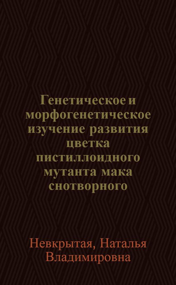 Генетическое и морфогенетическое изучение развития цветка пистиллоидного мутанта мака снотворного : Автореф. дис. на соиск. учен. степ. канд. биол. наук : (03.00.15)