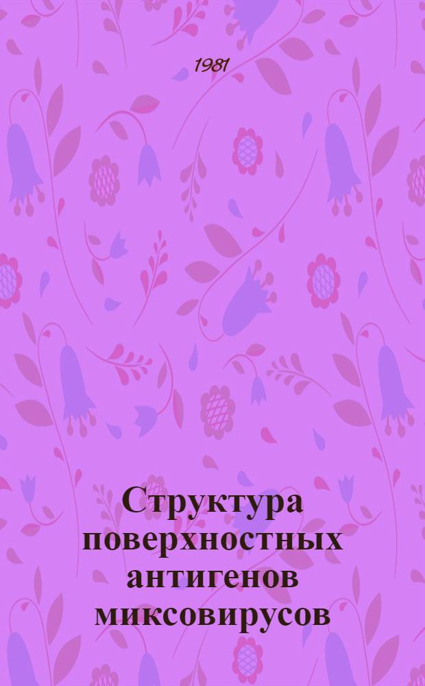 Структура поверхностных антигенов миксовирусов : Библиогр. указ. отеч. и зарубеж. лит. за 1975-1981 гг