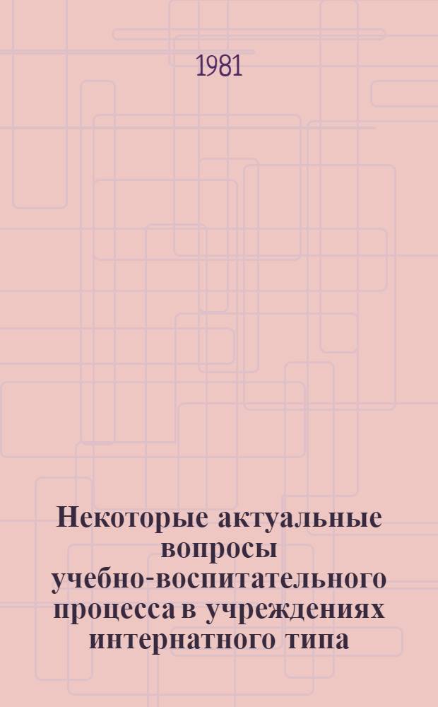 Некоторые актуальные вопросы учебно-воспитательного процесса в учреждениях интернатного типа : Метод. рекомендации для слушателей курсов повышения квалификации