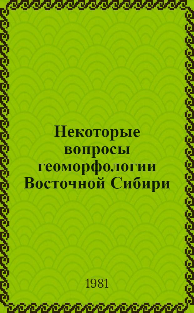 Некоторые вопросы геоморфологии Восточной Сибири : Сб. науч. тр