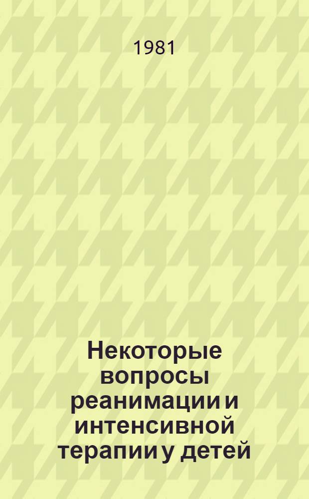 Некоторые вопросы реанимации и интенсивной терапии у детей : (Орг. сердеч.-легоч. реанимация) : Метод. рекомендации
