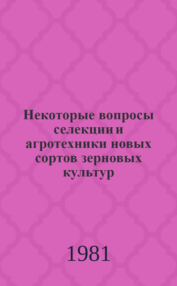Некоторые вопросы селекции и агротехники новых сортов зерновых культур : Сб. статей