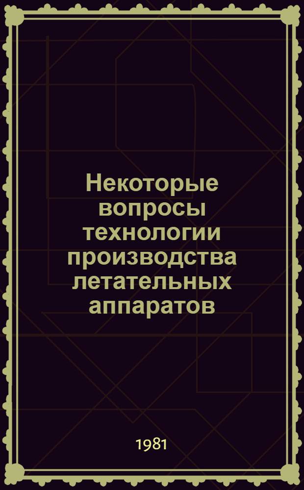 Некоторые вопросы технологии производства летательных аппаратов : Темат. сб. науч. тр. ин-та
