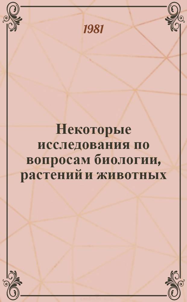 Некоторые исследования по вопросам биологии, растений и животных : Сб. науч. тр