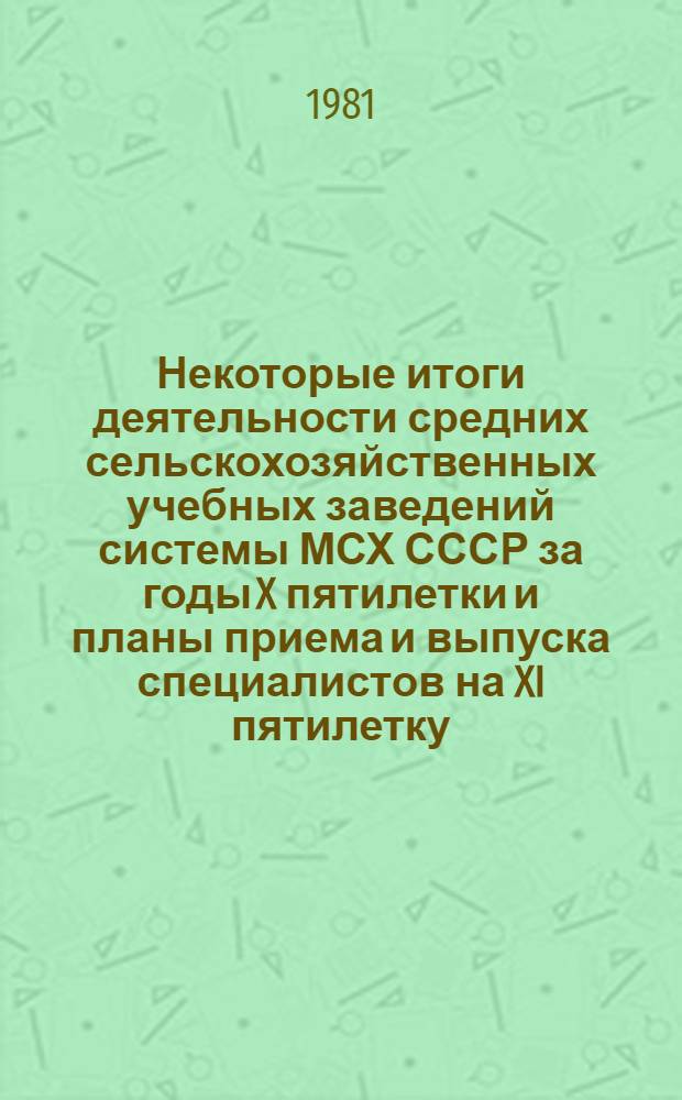 Некоторые итоги деятельности средних сельскохозяйственных учебных заведений системы МСХ СССР за годы X пятилетки и планы приема и выпуска специалистов на XI пятилетку