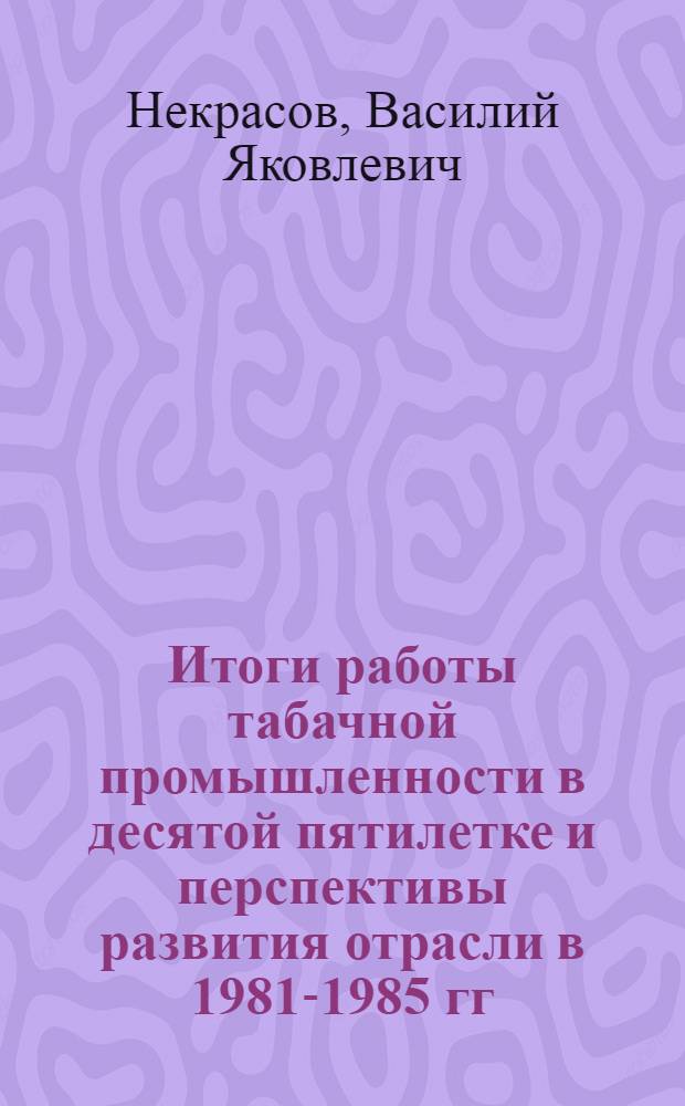 Итоги работы табачной промышленности в десятой пятилетке и перспективы развития отрасли в 1981-1985 гг.