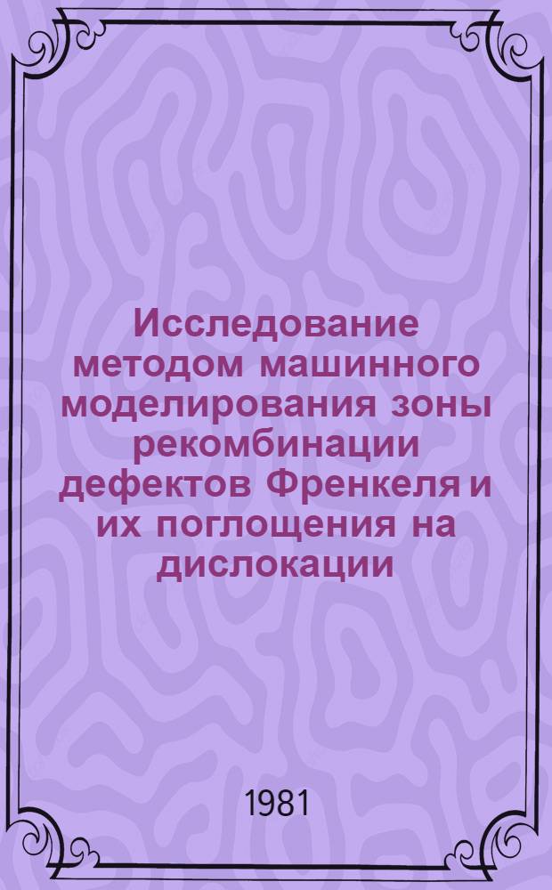 Исследование методом машинного моделирования зоны рекомбинации дефектов Френкеля и их поглощения на дислокации : Автореф. дис. на соиск. учен. степ. к. ф.-м. н
