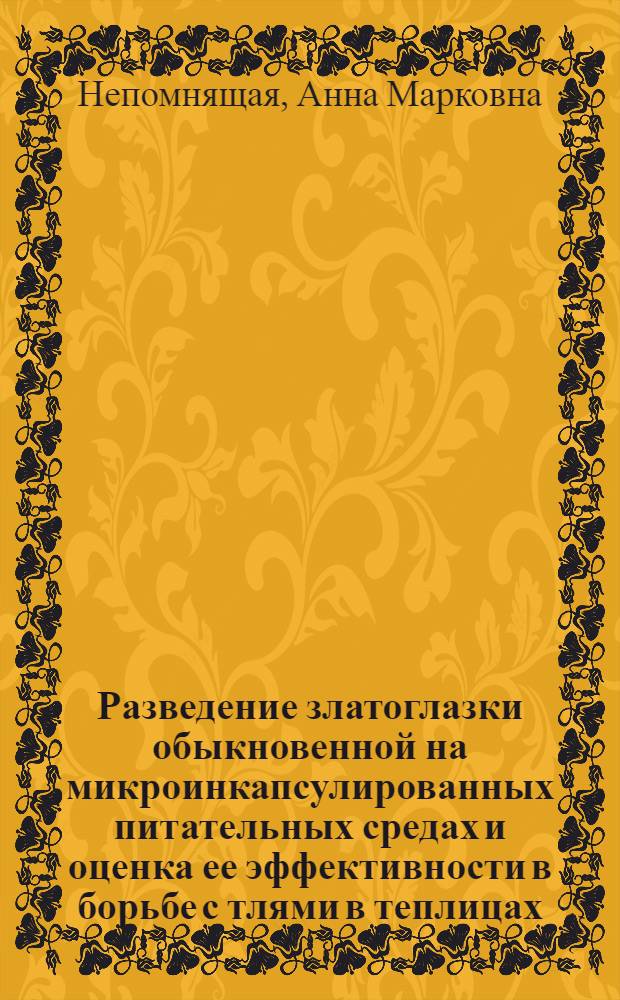 Разведение златоглазки обыкновенной на микроинкапсулированных питательных средах и оценка ее эффективности в борьбе с тлями в теплицах : Автореф. дис. на соиск. учен. степ. канд. биол. наук : (06.01.11)