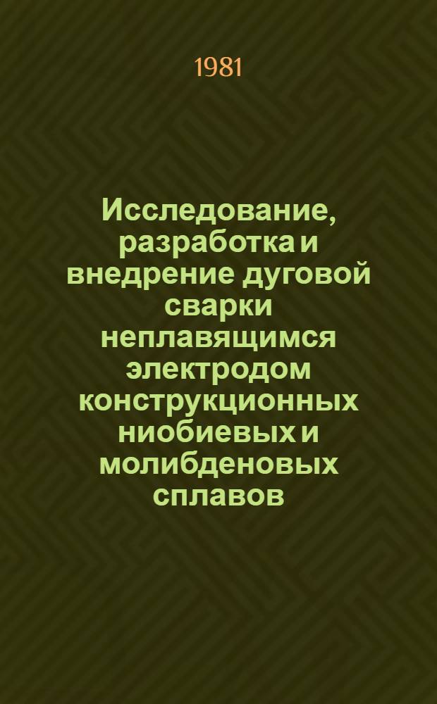 Исследование, разработка и внедрение дуговой сварки неплавящимся электродом конструкционных ниобиевых и молибденовых сплавов : Автореф. дис. на соиск. учен. степ. д. т. н